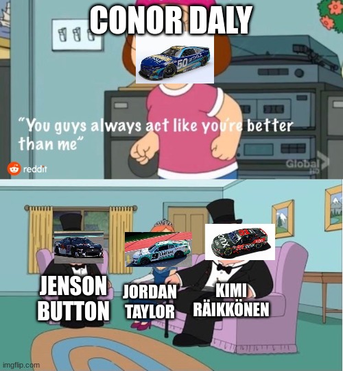 COTA Road Course Ringers Meme | CONOR DALY; KIMI RÄIKKÖNEN; JENSON BUTTON; JORDAN TAYLOR | image tagged in you guys always act like you're better than me | made w/ Imgflip meme maker