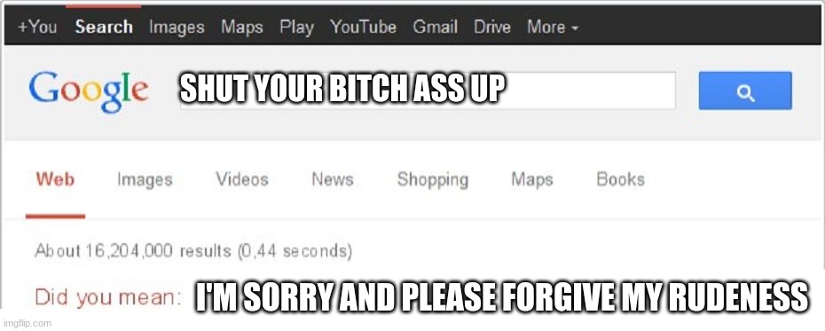 Did You Mean...? | SHUT YOUR BITCH ASS UP I'M SORRY AND PLEASE FORGIVE MY RUDENESS | image tagged in did you mean | made w/ Imgflip meme maker