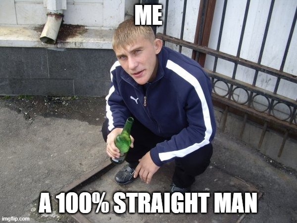 Slavicgang | ME A 100% STRAIGHT MAN | image tagged in slavicgang | made w/ Imgflip meme maker