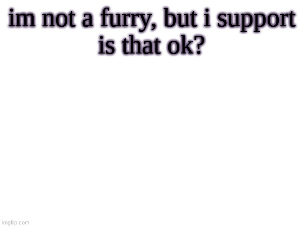 :> | im not a furry, but i support
is that ok? | made w/ Imgflip meme maker