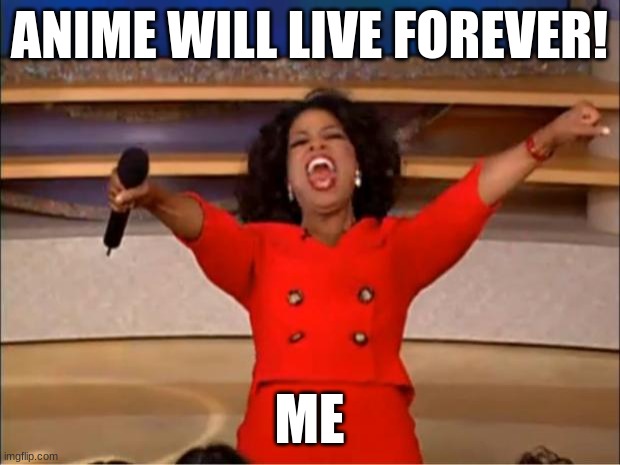 Oprah You Get A | ANIME WILL LIVE FOREVER! ME | image tagged in memes,oprah you get a | made w/ Imgflip meme maker
