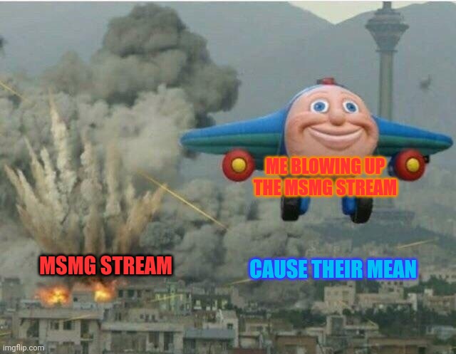 MSMG stream sucks | ME BLOWING UP THE MSMG STREAM; MSMG STREAM; CAUSE THEIR MEAN | image tagged in jay jay the plane,why are you reading this,you don't say,bullshit | made w/ Imgflip meme maker