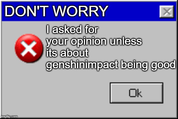 its true | DON'T WORRY; I asked for your opinion unless its about genshinimpact being good | image tagged in windows error message,genshinimpact hater | made w/ Imgflip meme maker