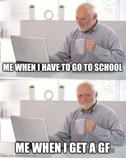 Harold Gets A Girlfriend | ME WHEN I HAVE TO GO TO SCHOOL; ME WHEN I GET A GF | image tagged in memes,hide the pain harold,girlfriend,hide the pain,online school,school | made w/ Imgflip meme maker