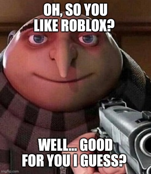 Oh ao you’re an X name every Y | OH, SO YOU LIKE ROBLOX? WELL... GOOD FOR YOU I GUESS? | image tagged in oh ao you re an x name every y | made w/ Imgflip meme maker