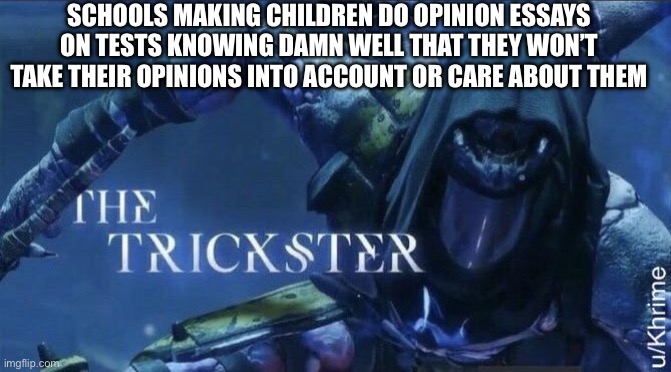 Scam | SCHOOLS MAKING CHILDREN DO OPINION ESSAYS ON TESTS KNOWING DAMN WELL THAT THEY WON’T TAKE THEIR OPINIONS INTO ACCOUNT OR CARE ABOUT THEM | image tagged in the trickster | made w/ Imgflip meme maker