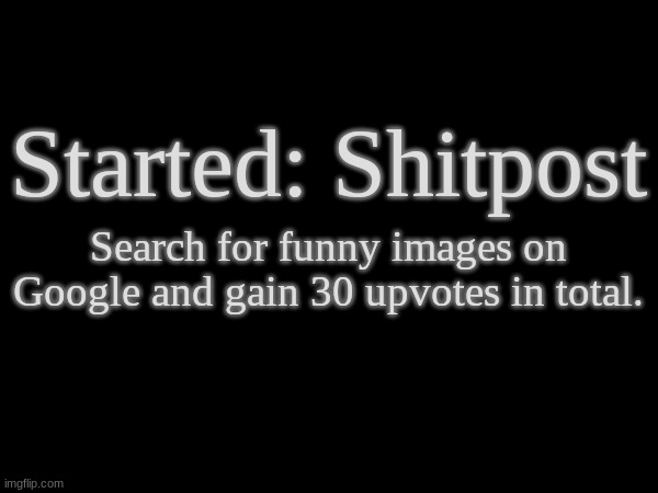 Started: Shitpost Search for funny images on Google and gain 30 upvotes in total. | made w/ Imgflip meme maker