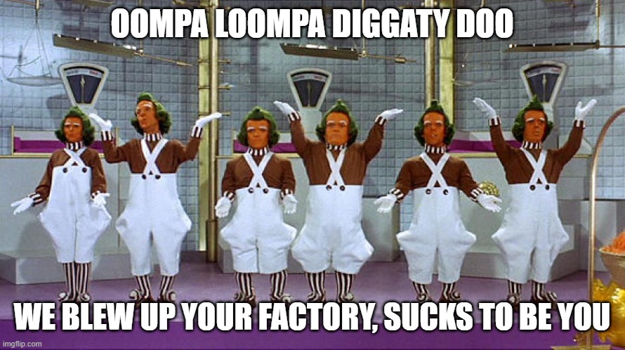Oompa Loompas | OOMPA LOOMPA DIGGATY DOO WE BLEW UP YOUR FACTORY, SUCKS TO BE YOU | image tagged in oompa loompas | made w/ Imgflip meme maker