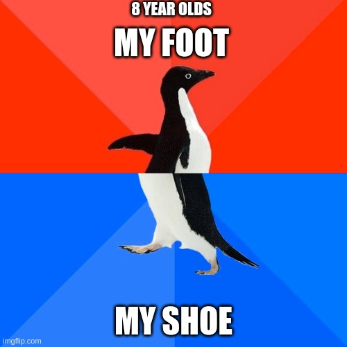 Socially Awesome Awkward Penguin | 8 YEAR OLDS; MY FOOT; MY SHOE | image tagged in memes,socially awesome awkward penguin | made w/ Imgflip meme maker