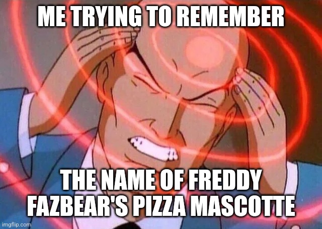 Trying to remember | ME TRYING TO REMEMBER; THE NAME OF FREDDY FAZBEAR'S PIZZA MASCOTTE | image tagged in trying to remember | made w/ Imgflip meme maker