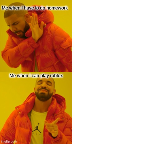 Drake Hotline Bling | Me when I have to do homework; Me when I can play roblox | image tagged in memes,drake hotline bling | made w/ Imgflip meme maker