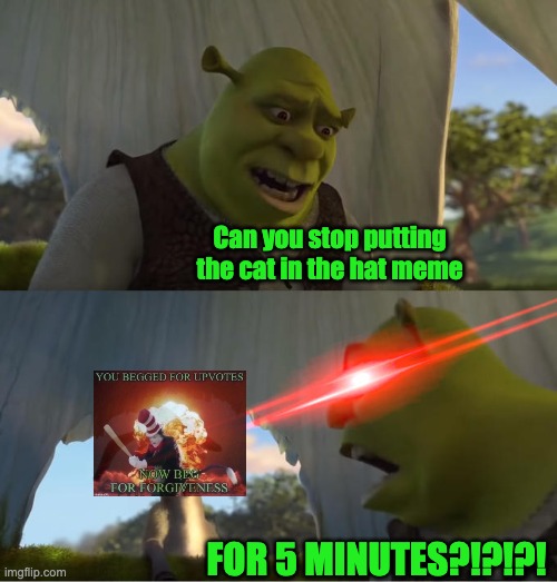 idk if i'm stealing? | Can you stop putting the cat in the hat meme; FOR 5 MINUTES?!?!?! | image tagged in shrek for five minutes,no upvotes,cat in the hat with a bat ______ colorized | made w/ Imgflip meme maker