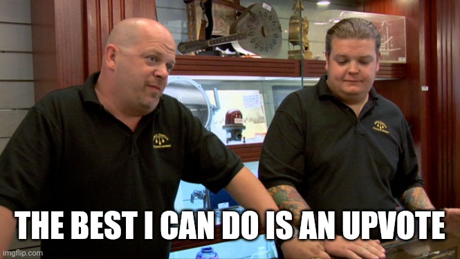 Pawn Stars Best I Can Do | THE BEST I CAN DO IS AN UPVOTE | image tagged in pawn stars best i can do | made w/ Imgflip meme maker