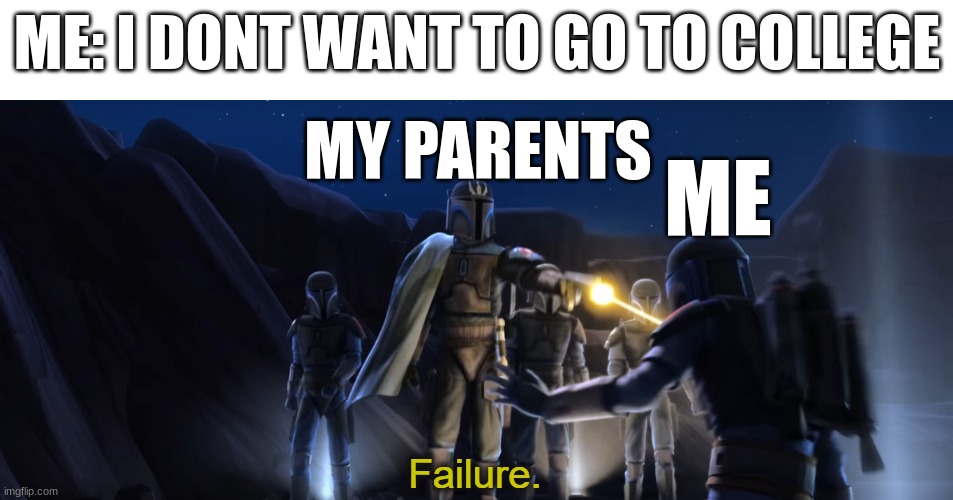 Failure | ME: I DONT WANT TO GO TO COLLEGE; MY PARENTS; ME | image tagged in failure | made w/ Imgflip meme maker
