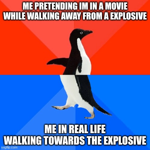 Socially Awesome Awkward Penguin | ME PRETENDING IM IN A MOVIE WHILE WALKING AWAY FROM A EXPLOSIVE; ME IN REAL LIFE WALKING TOWARDS THE EXPLOSIVE | image tagged in memes,socially awesome awkward penguin | made w/ Imgflip meme maker