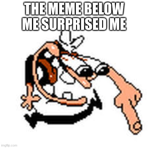 Yes | THE MEME BELOW ME SURPRISED ME | image tagged in pizza tower,fun | made w/ Imgflip meme maker