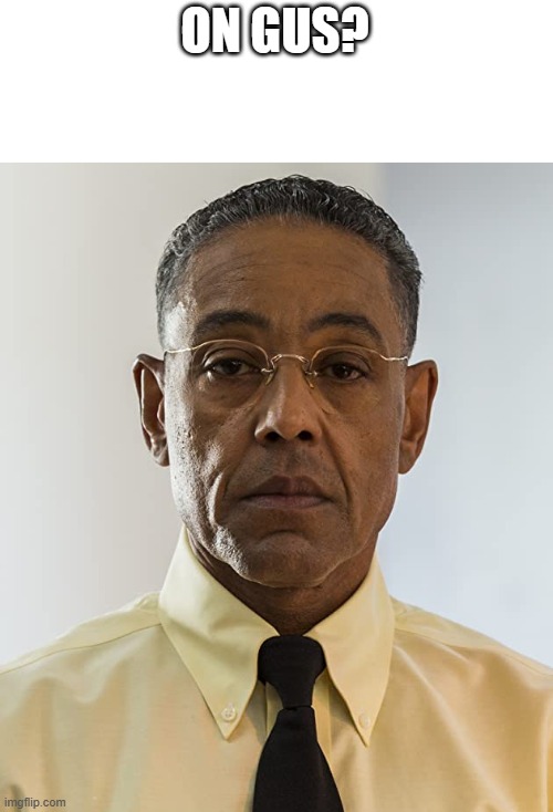 Gus Fring | ON GUS? | image tagged in gus fring | made w/ Imgflip meme maker