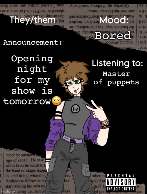 Kinda scary | Opening night for my show is tomorrow😳; Bored; Announcement:; Master of puppets | image tagged in new acc template | made w/ Imgflip meme maker