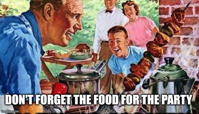 50's BBQ DAD | DON'T FORGET THE FOOD FOR THE PARTY | image tagged in 50's bbq dad | made w/ Imgflip meme maker