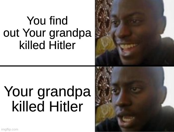 If you know you know | You find out Your grandpa killed Hitler; Your grandpa killed Hitler | image tagged in oh yeah oh no,memes,funny,realization | made w/ Imgflip meme maker