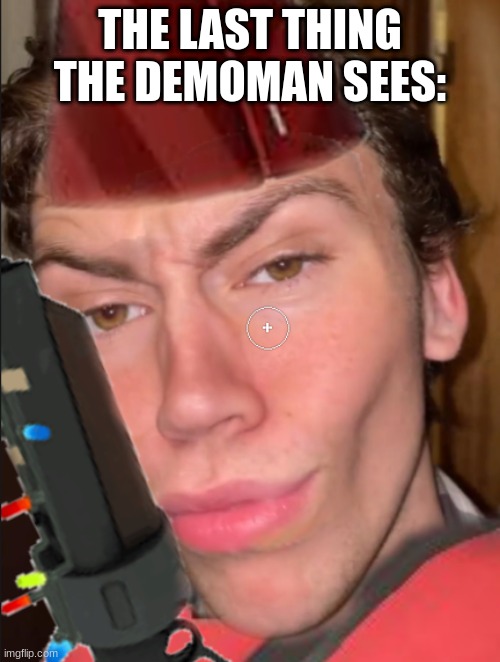 tf2 meem | THE LAST THING THE DEMOMAN SEES: | image tagged in tf2,funny,funny memes,funny meme,lol,video games | made w/ Imgflip meme maker