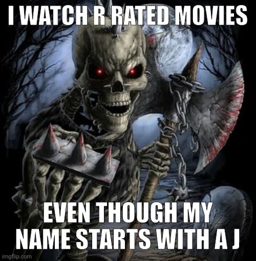 badass skeleton | I WATCH R RATED MOVIES; EVEN THOUGH MY NAME STARTS WITH A J | image tagged in badass skeleton | made w/ Imgflip meme maker