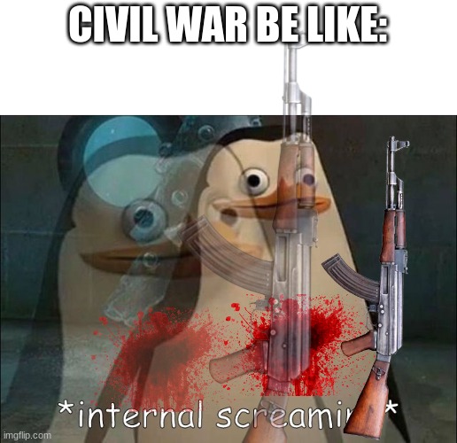 CIVIL WAR BE LIKE: | image tagged in private internal screaming | made w/ Imgflip meme maker