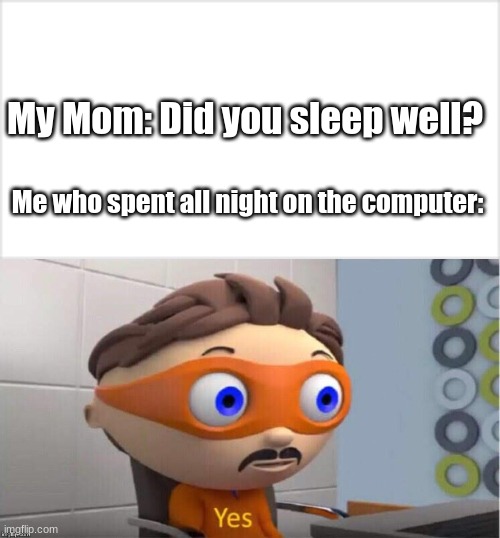 Yes. | My Mom: Did you sleep well? Me who spent all night on the computer: | image tagged in protegent yes | made w/ Imgflip meme maker