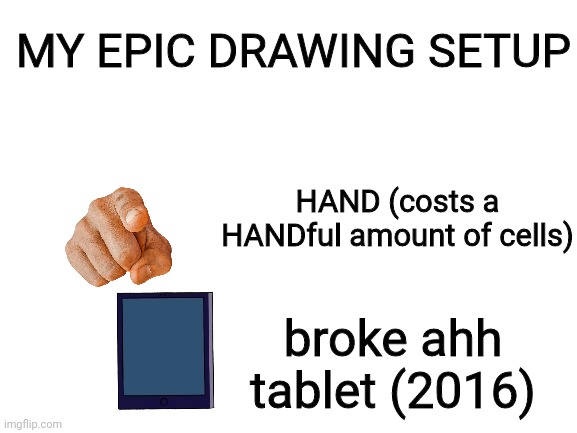 im going to make you jealous with this setup | MY EPIC DRAWING SETUP; HAND (costs a HANDful amount of cells); broke ahh tablet (2016) | image tagged in blank white template | made w/ Imgflip meme maker