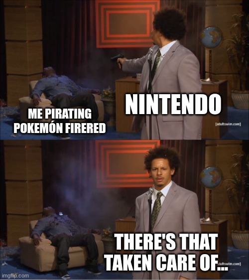 Nintendo Piracy Policy | NINTENDO; ME PIRATING POKEMÓN FIRERED; THERE'S THAT TAKEN CARE OF... | image tagged in memes,who killed hannibal | made w/ Imgflip meme maker