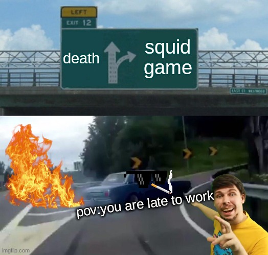 Left Exit 12 Off Ramp | death; squid game; pov:you are late to work | image tagged in memes,left exit 12 off ramp | made w/ Imgflip meme maker