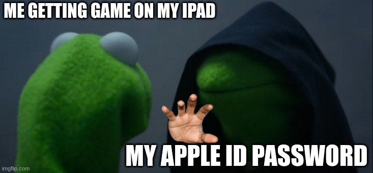 i forgot my password :| | ME GETTING GAME ON MY IPAD; MY APPLE ID PASSWORD | image tagged in memes,evil kermit,ipad,password | made w/ Imgflip meme maker