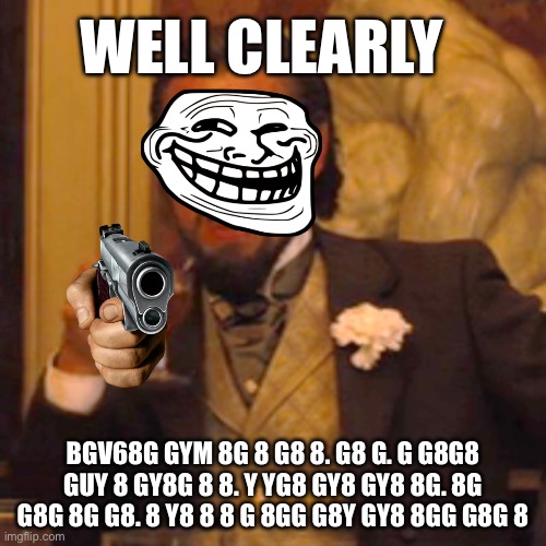 ????? | WELL CLEARLY; BGV68G GYM 8G 8 G8 8. G8 G. G G8G8 GUY 8 GY8G 8 8. Y YG8 GY8 GY8 8G. 8G G8G 8G G8. 8 Y8 8 8 G 8GG G8Y GY8 8GG G8G 8 | image tagged in memes,laughing leo | made w/ Imgflip meme maker