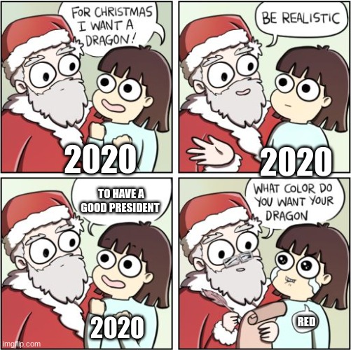 For Christmas I Want a Dragon | 2020; 2020; TO HAVE A GOOD PRESIDENT; 2020; RED | image tagged in for christmas i want a dragon | made w/ Imgflip meme maker