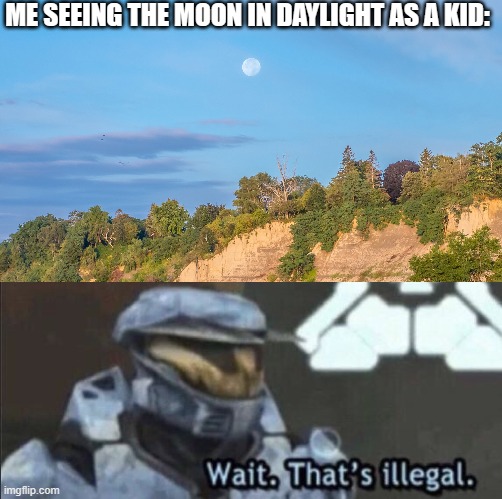 I bet everyone can find ths relatable ^-^ | ME SEEING THE MOON IN DAYLIGHT AS A KID: | image tagged in wait that s illegal | made w/ Imgflip meme maker