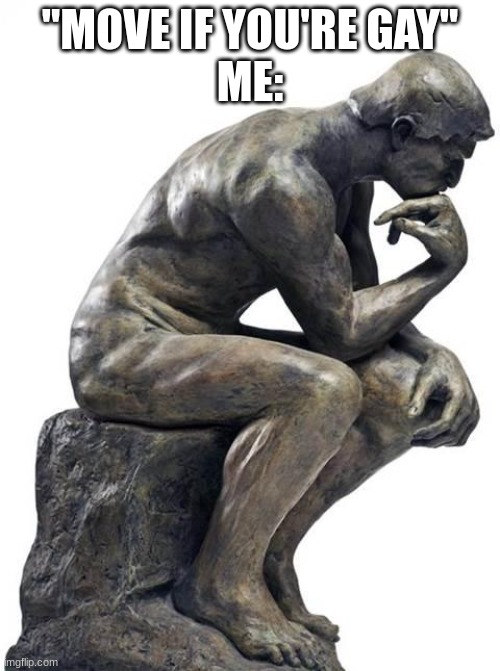 Thinking Man Statue | "MOVE IF YOU'RE GAY"
ME: | image tagged in thinking man statue | made w/ Imgflip meme maker