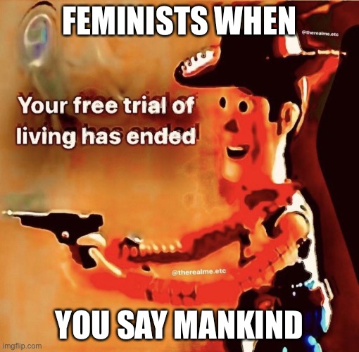D.E.A.T.H | FEMINISTS WHEN; YOU SAY MANKIND | image tagged in your free trial of living has ended | made w/ Imgflip meme maker