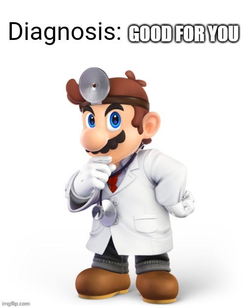 Doctor Mario Diagnosis | GOOD FOR YOU | image tagged in doctor mario diagnosis | made w/ Imgflip meme maker