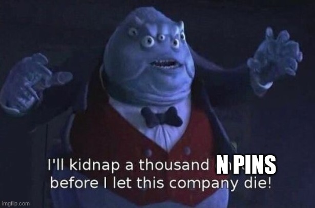 I'll kidnap a thousand children before I let this company die | N PINS | image tagged in i'll kidnap a thousand children before i let this company die | made w/ Imgflip meme maker