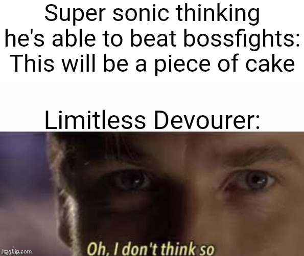 >:) | Super sonic thinking he's able to beat bossfights: This will be a piece of cake; Limitless Devourer: | image tagged in oh i don't think so | made w/ Imgflip meme maker