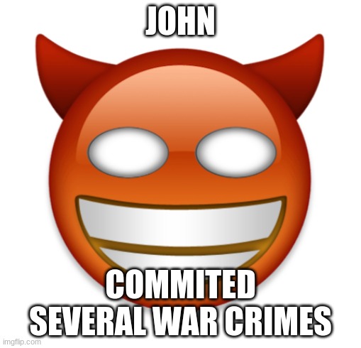 john | JOHN; COMMITED SEVERAL WAR CRIMES | image tagged in john,bizarre/oddities | made w/ Imgflip meme maker