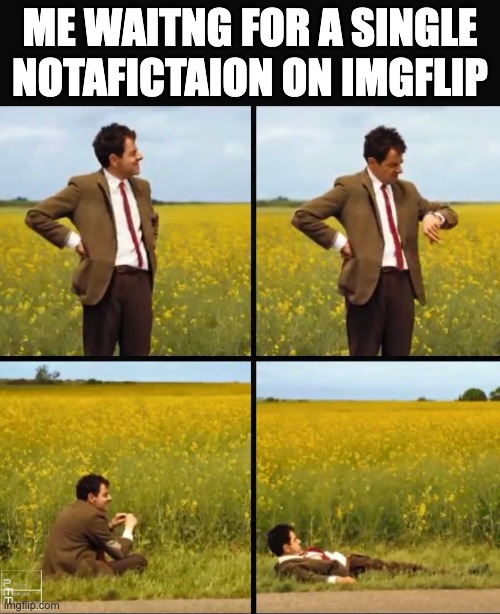 this never happend to me, but now i have fallen into irelevancy | ME WAITNG FOR A SINGLE NOTAFICTAION ON IMGFLIP | image tagged in mr bean waiting,sad,sad but true | made w/ Imgflip meme maker