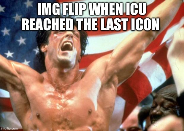 Agree or disagree | IMG FLIP WHEN ICU REACHED THE LAST ICON | image tagged in rocky victory | made w/ Imgflip meme maker