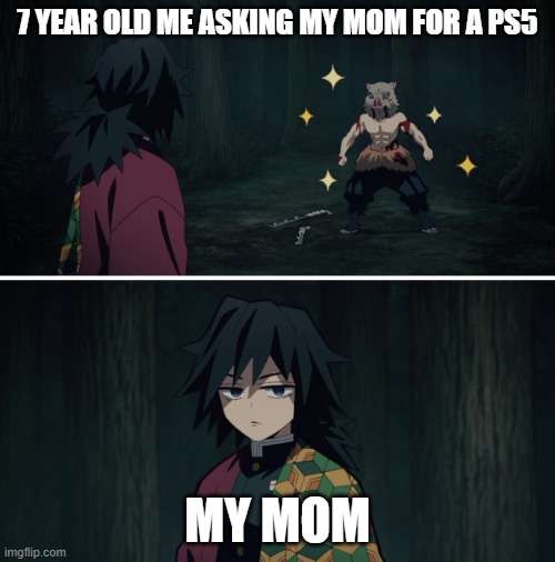 JUST GIVE ME THE PS5 | 7 YEAR OLD ME ASKING MY MOM FOR A PS5; MY MOM | image tagged in demon slayer inosuke hashibira tomioka giyuu | made w/ Imgflip meme maker