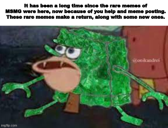 Emerald Spongbob :O | It has been a long time since the rare memes of MSMG were here, now because of you help and meme posting. These rare memes make a return, along with some new ones. | made w/ Imgflip meme maker