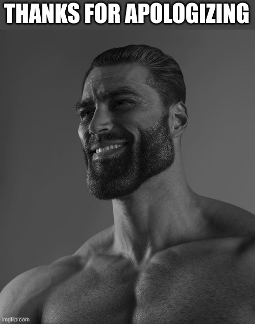 Giga Chad | THANKS FOR APOLOGIZING | image tagged in giga chad | made w/ Imgflip meme maker