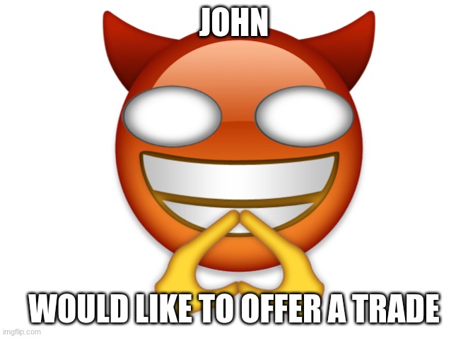 john | JOHN; WOULD LIKE TO OFFER A TRADE | image tagged in trade offer | made w/ Imgflip meme maker