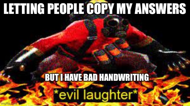 They have to decode my handwriting | LETTING PEOPLE COPY MY ANSWERS; BUT I HAVE BAD HANDWRITING | image tagged in evil laughter | made w/ Imgflip meme maker