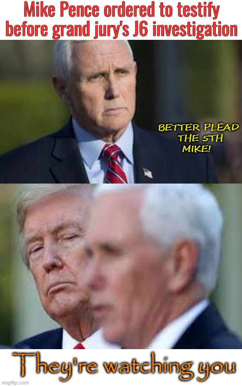 Mike Pence and the watchers | Mike Pence ordered to testify before grand jury's J6 investigation; BETTER PLEAD
 THE 5TH
MIKE! They're watching you | image tagged in donald trump,mike pence,court,coward,american politics | made w/ Imgflip meme maker