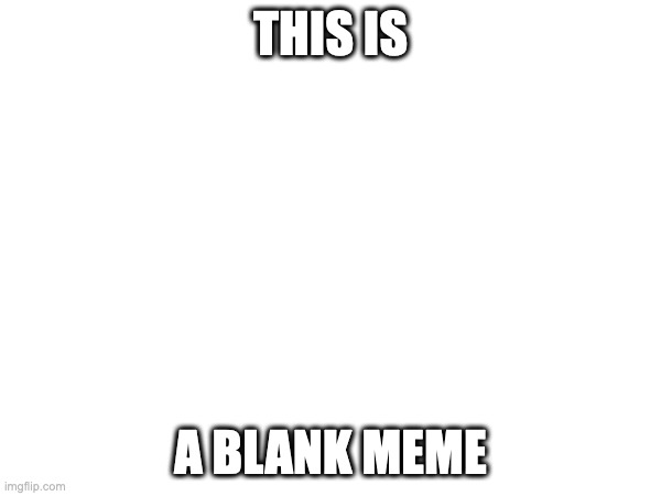 THIS IS; A BLANK MEME | made w/ Imgflip meme maker